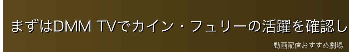 まずはDMM TVでカイン・フュリーの活躍を確認しよう