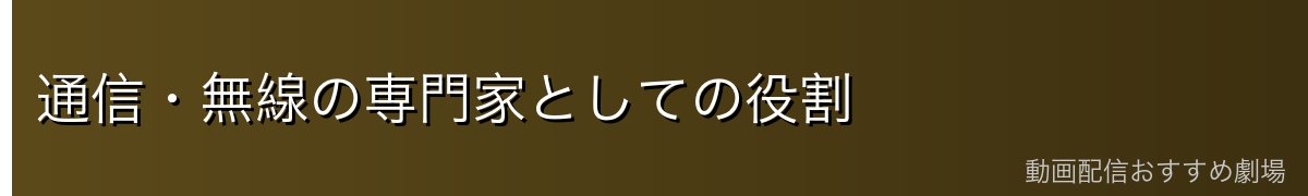 通信・無線の専門家としての役割
