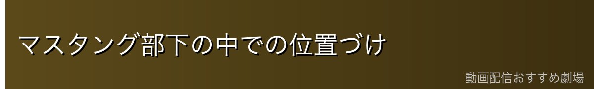 マスタング部下の中での位置づけ