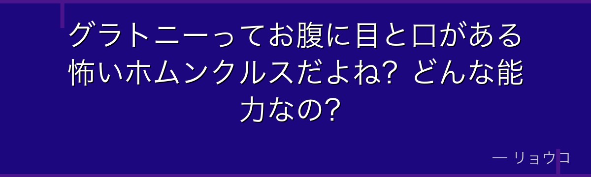 グラトニーってお腹に目と口がある怖いホムンクルスだよね?どんな能力なの?
