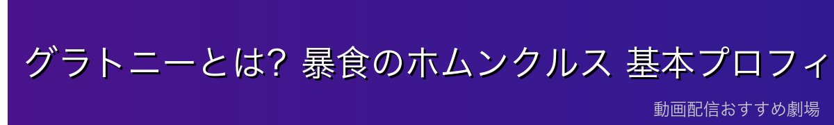 グラトニーとは?暴食のホムンクルス 基本プロフィール