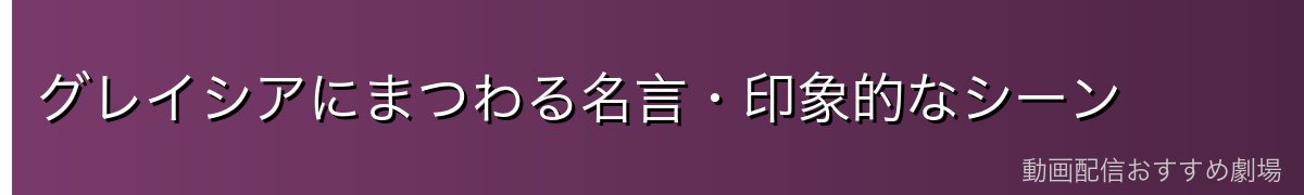 グレイシアにまつわる名言・印象的なシーン