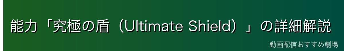 能力「究極の盾(Ultimate Shield)」の詳細解説