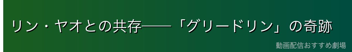 リン・ヤオとの共存——「グリードリン」の奇跡