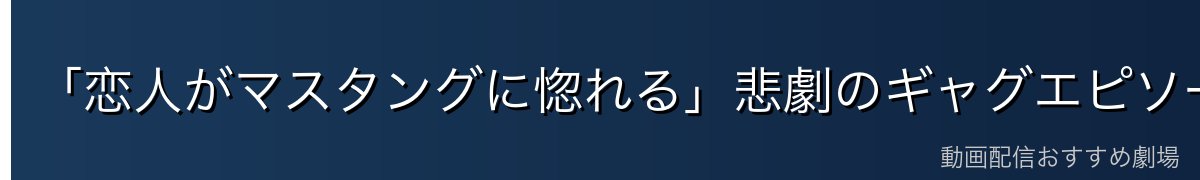 「恋人がマスタングに惚れる」悲劇のギャグエピソード