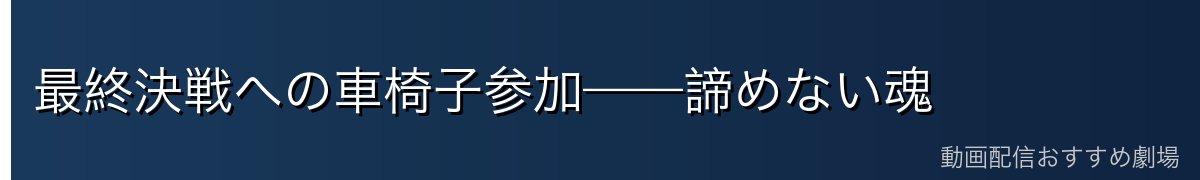 最終決戦への車椅子参加——諦めない魂