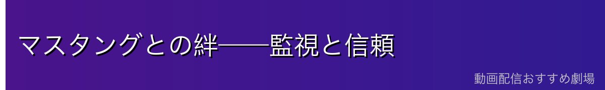 マスタングとの絆——監視と信頼