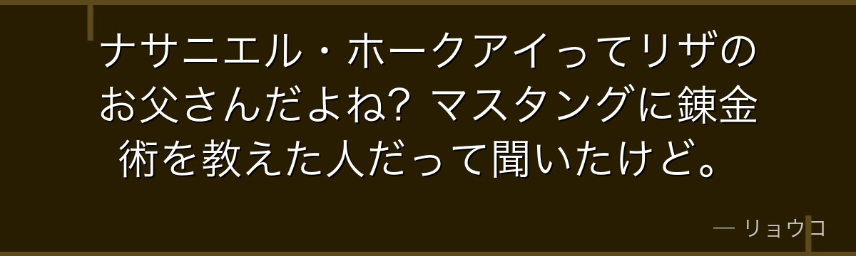 ナサニエル・ホークアイってリザのお父さんだよね?マスタングに錬金術を教えた人だって聞いたけど。