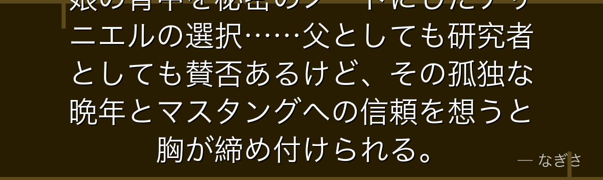 娘の背中を秘密のノートにしたナサニエルの選択……父としても研究者としても賛否あるけど、その孤独な晩年とマスタングへの信頼を想うと胸が締め付けられる。
