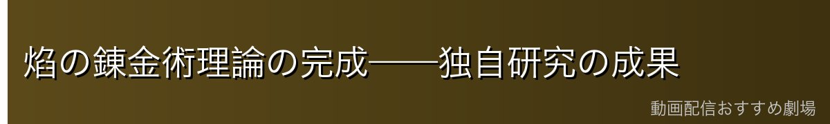 焰の錬金術理論の完成——独自研究の成果