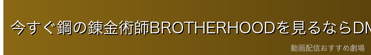 今すぐ鋼の錬金術師BROTHERHOODを見るならDMM TV!