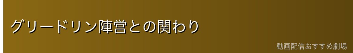 グリードリン陣営との関わり