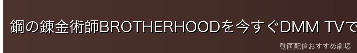 鋼の錬金術師BROTHERHOODを今すぐDMM TVで見る