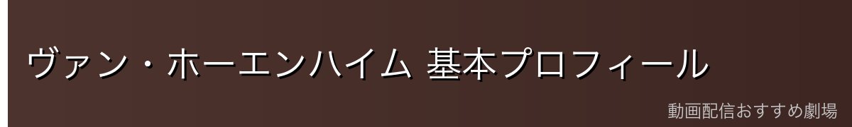 ヴァン・ホーエンハイム 基本プロフィール