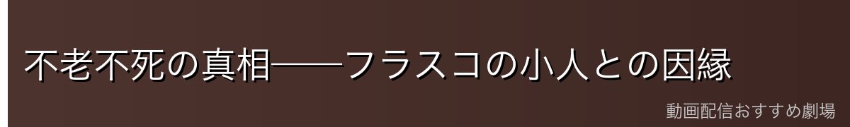 不老不死の真相——フラスコの小人との因縁