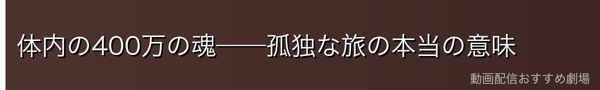 体内の400万の魂——孤独な旅の本当の意味
