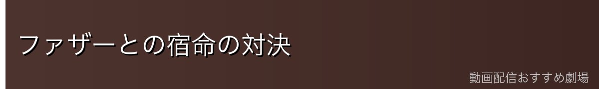 ファザーとの宿命の対決