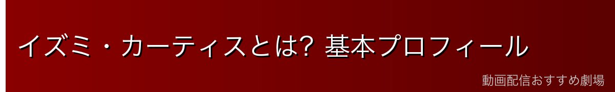 イズミ・カーティスとは?基本プロフィール