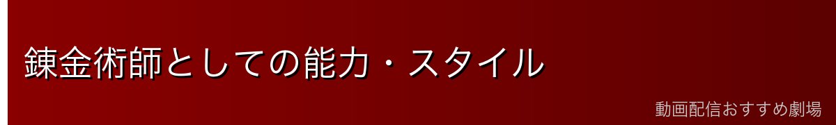錬金術師としての能力・スタイル