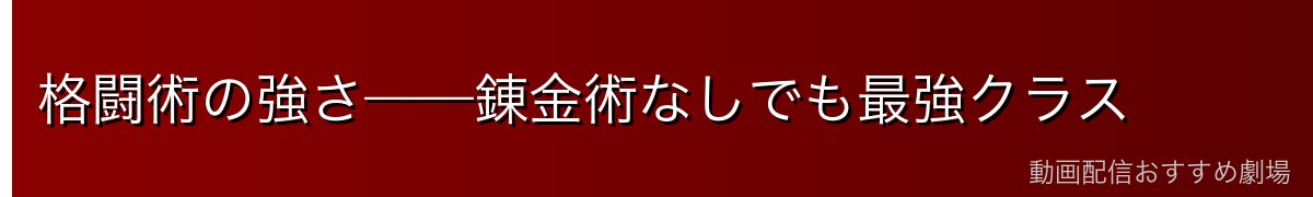 格闘術の強さ——錬金術なしでも最強クラス