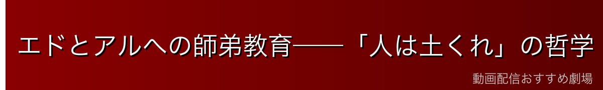 エドとアルへの師弟教育——「人は土くれ」の哲学