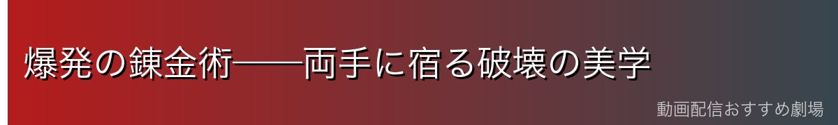 爆発の錬金術——両手に宿る破壊の美学