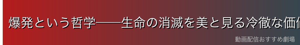 爆発という哲学——生命の消滅を美と見る冷徹な価値観