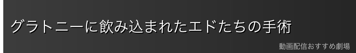 グラトニーに飲み込まれたエドたちの手術