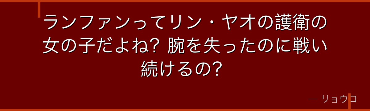 ランファンってリン・ヤオの護衛の女の子だよね？腕を失ったのに戦い続けるの？