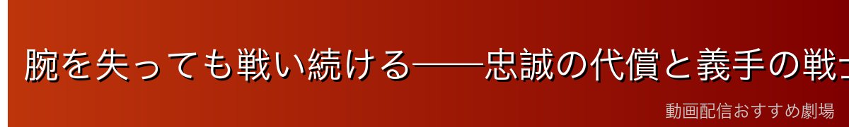 腕を失っても戦い続ける——忠誠の代償と義手の戦士