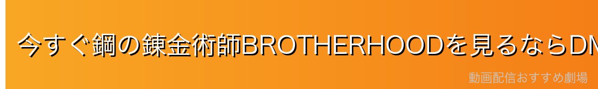 今すぐ鋼の錬金術師BROTHERHOODを見るならDMM TV!