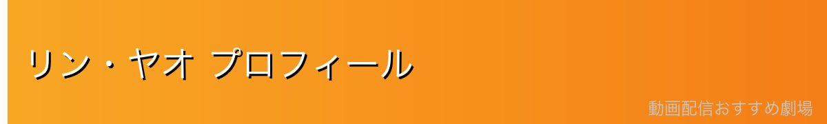 リン・ヤオ プロフィール