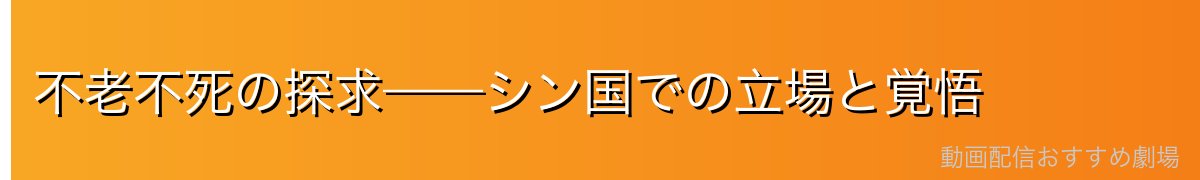 不老不死の探求——シン国での立場と覚悟