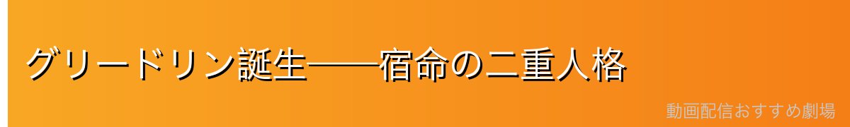グリードリン誕生——宿命の二重人格