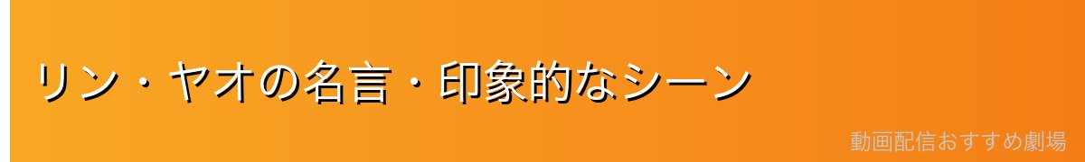 リン・ヤオの名言・印象的なシーン