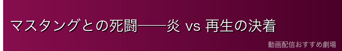 マスタングとの死闘——炎 vs 再生の決着