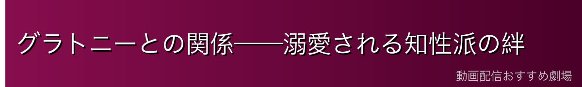 グラトニーとの関係——溺愛される知性派の絆