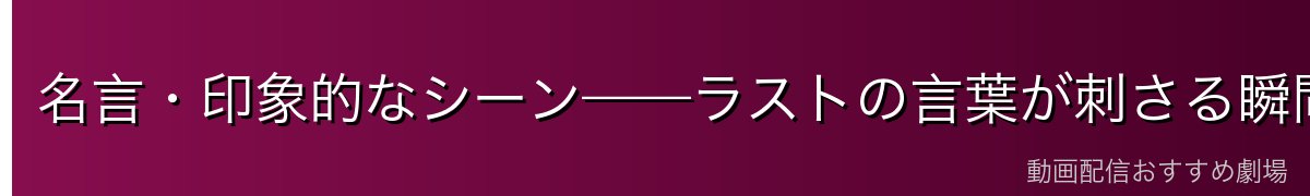 名言・印象的なシーン——ラストの言葉が刺さる瞬間