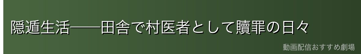 隠遁生活——田舎で村医者として贖罪の日々