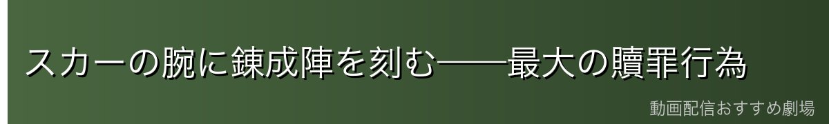 スカーの腕に錬成陣を刻む——最大の贖罪行為
