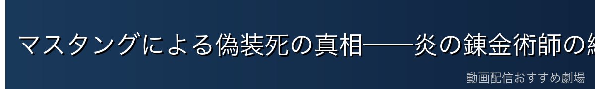 マスタングによる偽装死の真相——炎の錬金術師の緻密な計画