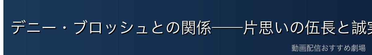 デニー・ブロッシュとの関係——片思いの伍長と誠実なパートナーシップ