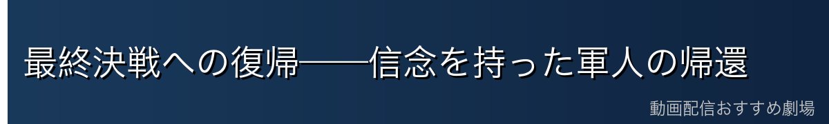 最終決戦への復帰——信念を持った軍人の帰還