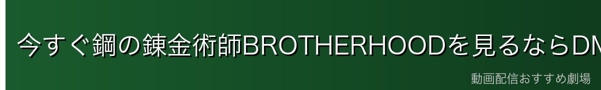 今すぐ鋼の錬金術師BROTHERHOODを見るならDMM TV!