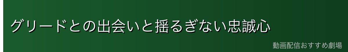 グリードとの出会いと揺るぎない忠誠心