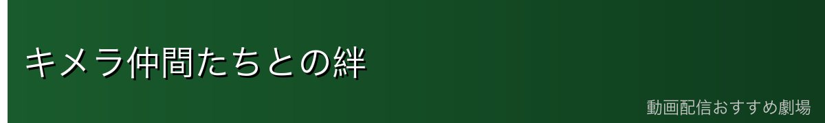 キメラ仲間たちとの絆