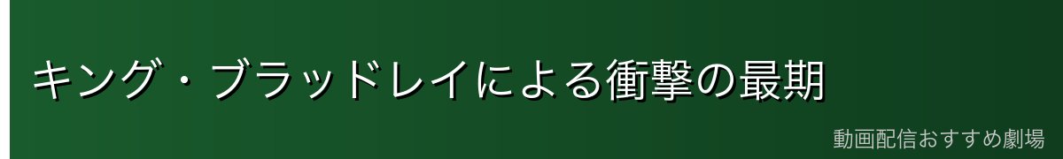キング・ブラッドレイによる衝撃の最期