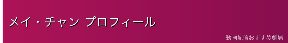 メイ・チャン プロフィール