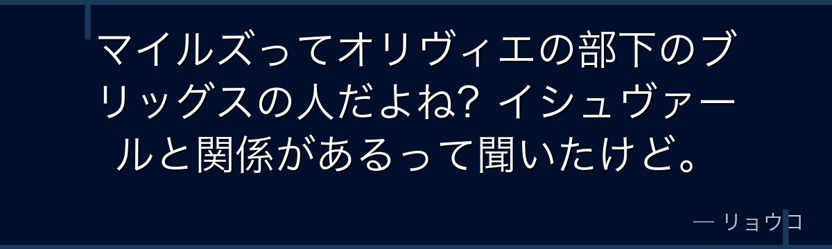 マイルズってオリヴィエの部下のブリッグスの人だよね?イシュヴァールと関係があるって聞いたけど。