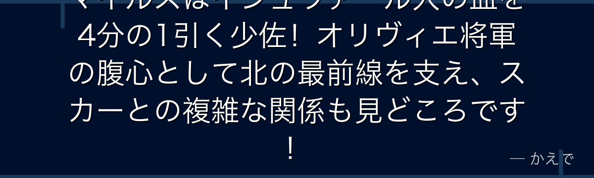 マイルズはイシュヴァール人の血を4分の1引く少佐!オリヴィエ将軍の腹心として北の最前線を支え、スカーとの複雑な関係も見どころです!